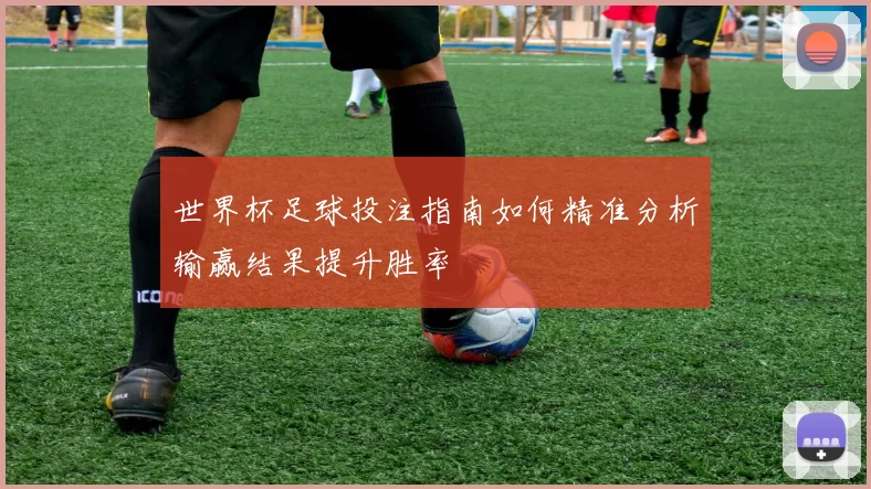 世界杯足球投注指南如何精准分析输赢结果提升胜率