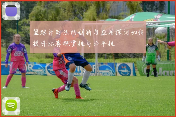 篮球计时法的创新与应用探讨如何提升比赛观赏性与公平性