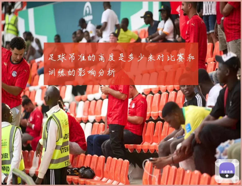 足球吊准的高度是多少米对比赛和训练的影响分析
