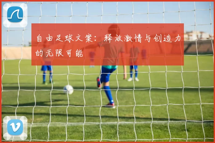 自由足球文案：释放激情与创造力的无限可能