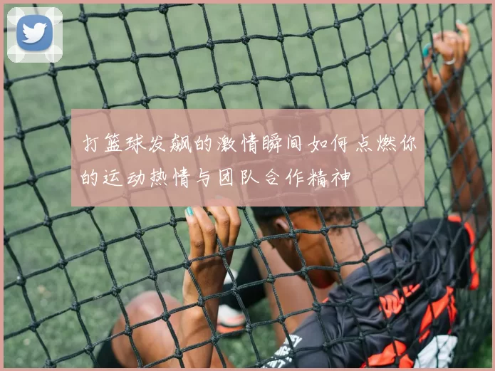 打篮球发飙的激情瞬间如何点燃你的运动热情与团队合作精神