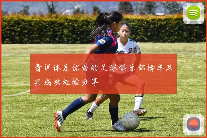 青训体系优秀的足球俱乐部榜单及其成功经验分享